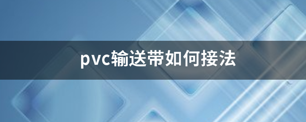 pvc輸送帶如何接法:PVC輸送帶
