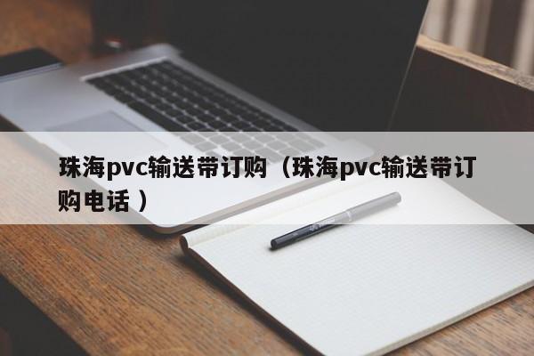 珠海pvc輸送帶訂購(珠海pvc輸送帶訂購電話 )