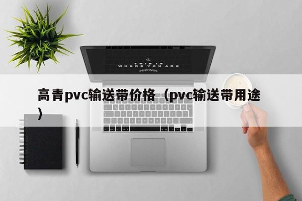 高青pvc輸送帶價(jià)格（pvc輸送帶用途 ）